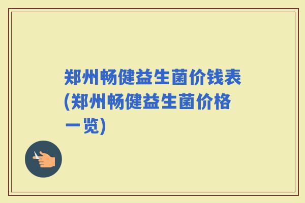 郑州畅健益生菌价钱表(郑州畅健益生菌价格一览)