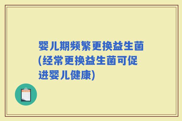 婴儿期频繁更换益生菌(经常更换益生菌可促进婴儿健康)