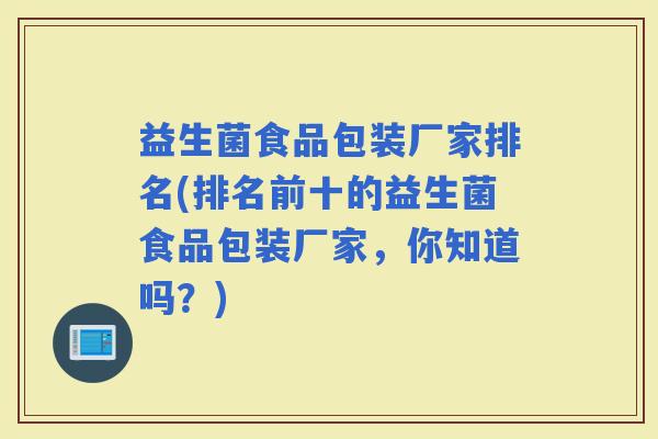 益生菌食品包装厂家排名(排名前十的益生菌食品包装厂家，你知道吗？)