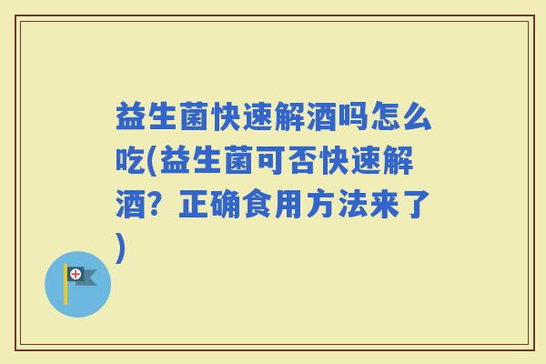 益生菌快速解酒吗怎么吃(益生菌可否快速解酒？正确食用方法来了)