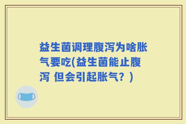 益生菌调理为啥要吃(益生菌能止 但会引起？)