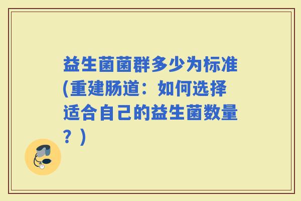 益生菌菌群多少为标准(重建肠道：如何选择适合自己的益生菌数量？)