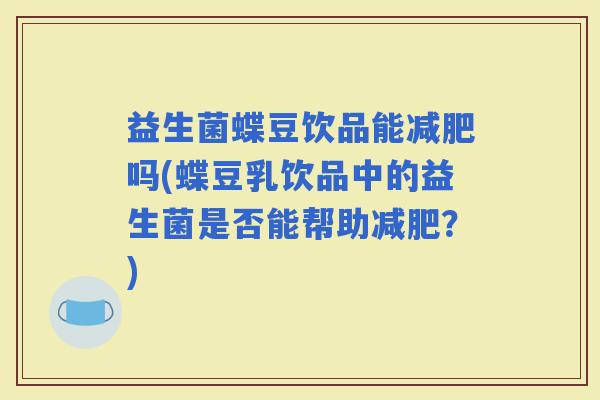 益生菌蝶豆饮品能吗(蝶豆乳饮品中的益生菌是否能帮助？)