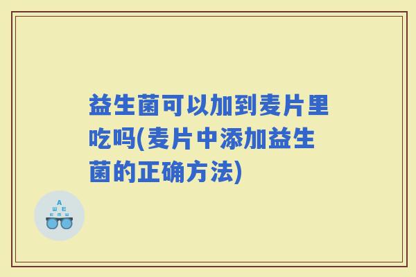 益生菌可以加到麦片里吃吗(麦片中添加益生菌的正确方法)