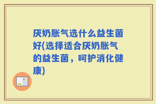 厌奶选什么益生菌好(选择适合厌奶的益生菌，呵护消化健康)