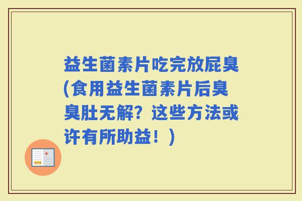 益生菌素片吃完放屁臭(食用益生菌素片后臭臭肚无解？这些方法或许有所助益！)