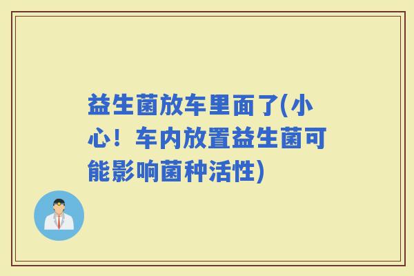 益生菌放车里面了(小心！车内放置益生菌可能影响菌种活性)