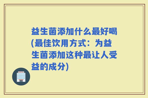 益生菌添加什么好喝(佳饮用方式：为益生菌添加这种让人受益的成分)