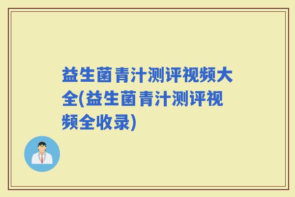 益生菌青汁测评视频大全(益生菌青汁测评视频全收录)