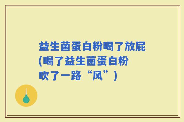 益生菌蛋白粉喝了放屁(喝了益生菌蛋白粉 吹了一路“风”)