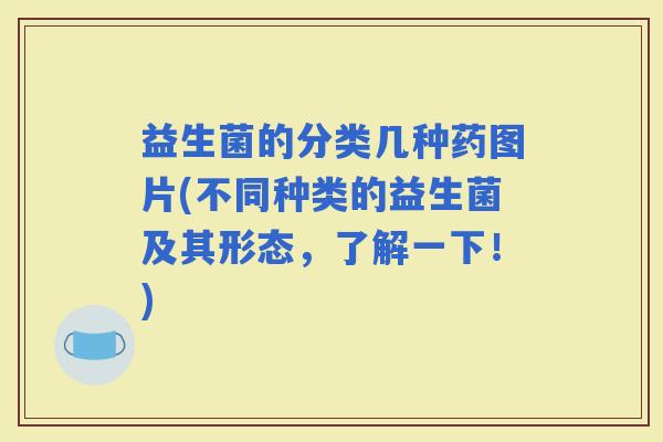 益生菌的分类几种药图片(不同种类的益生菌及其形态，了解一下！)