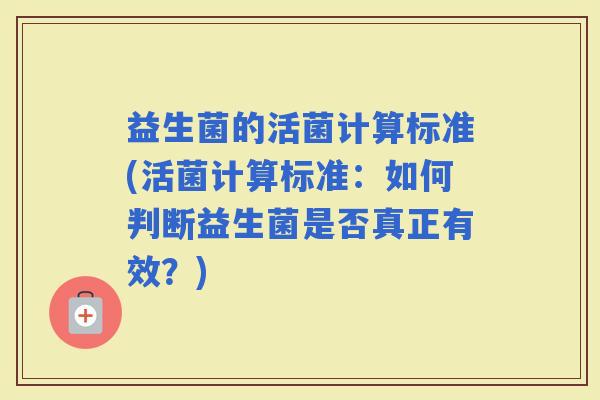 益生菌的活菌计算标准(活菌计算标准：如何判断益生菌是否真正有效？)