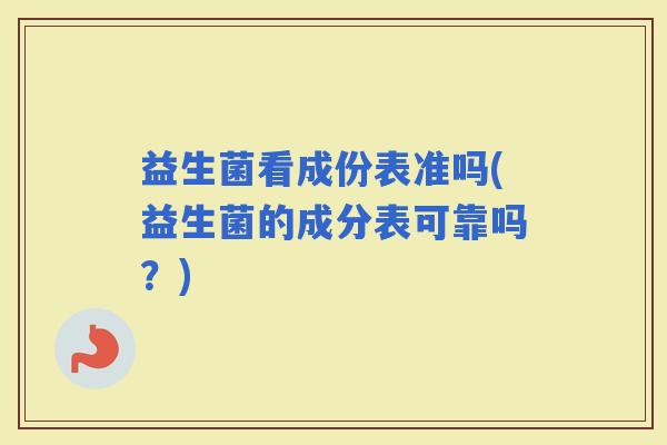益生菌看成份表准吗(益生菌的成分表可靠吗？)