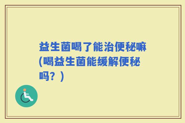 益生菌喝了能嘛(喝益生菌能缓解吗？)