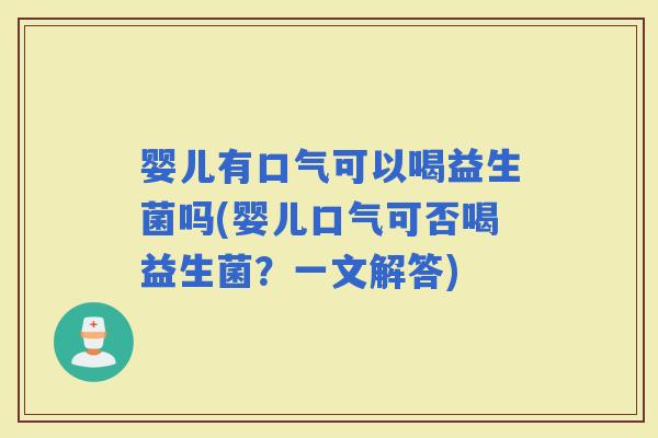 婴儿有口气可以喝益生菌吗(婴儿口气可否喝益生菌？一文解答)