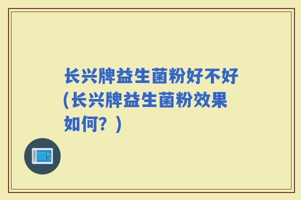 长兴牌益生菌粉好不好(长兴牌益生菌粉效果如何?) 长兴牌益生菌粉好不好(长兴牌益生菌粉效果如何?)