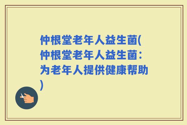 仲根堂老年人益生菌(仲根堂老年人益生菌：为老年人提供健康帮助)
