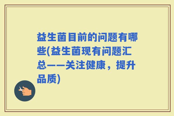 益生菌目前的问题有哪些(益生菌现有问题汇总——关注健康，提升品质)