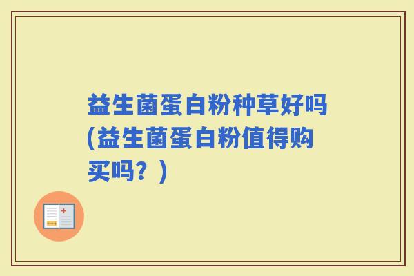 益生菌蛋白粉种草好吗(益生菌蛋白粉值得购买吗？)
