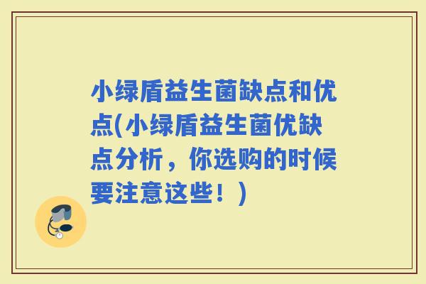 小绿盾益生菌缺点和优点(小绿盾益生菌优缺点分析，你选购的时候要注意这些！)