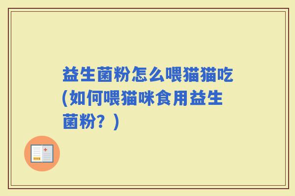 益生菌粉怎么喂猫猫吃(如何喂猫咪食用益生菌粉？)