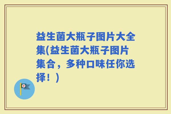 益生菌大瓶子图片大全集(益生菌大瓶子图片集合，多种口味任你选择！)