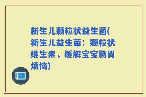 新生儿颗粒状益生菌(新生儿益生菌：颗粒状维生素，缓解宝宝肠胃烦恼)