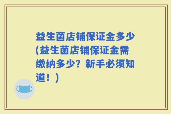 益生菌店铺保证金多少(益生菌店铺保证金需缴纳多少？新手必须知道！)
