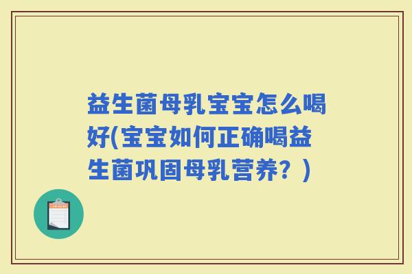 益生菌母乳宝宝怎么喝好(宝宝如何正确喝益生菌巩固母乳营养？)
