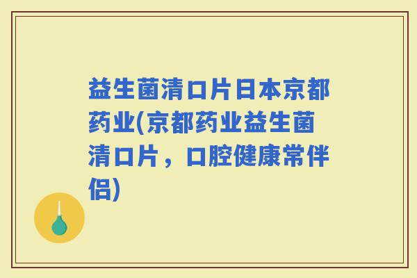 益生菌清口片日本京都药业(京都药业益生菌清口片，口腔健康常伴侣)