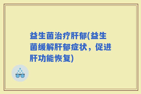 益生菌郁(益生菌缓解郁症状，促进功能恢复)