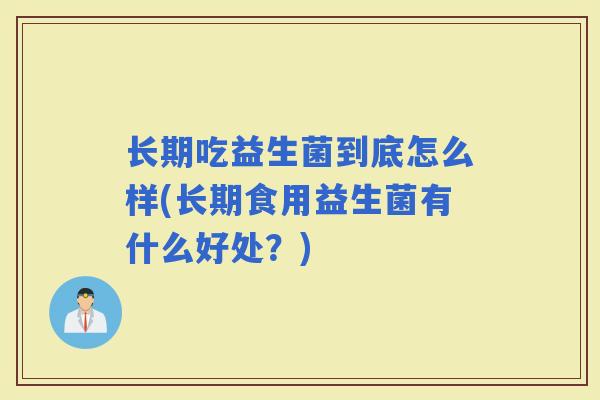 长期吃益生菌到底怎么样(长期食用益生菌有什么好处？)