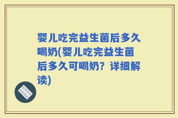 婴儿吃完益生菌后多久喝奶(婴儿吃完益生菌后多久可喝奶？详细解读)