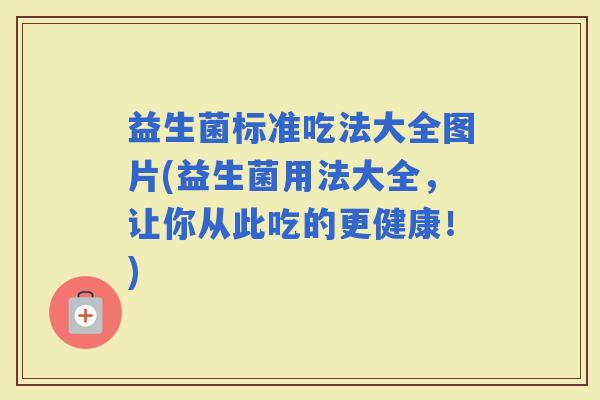 益生菌标准吃法大全图片(益生菌用法大全，让你从此吃的更健康！)