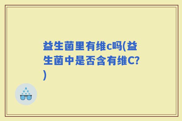 益生菌里有维c吗(益生菌中是否含有维C？)