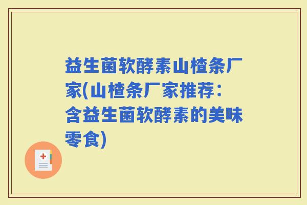 益生菌软酵素山楂条厂家(山楂条厂家推荐：含益生菌软酵素的美味零食)