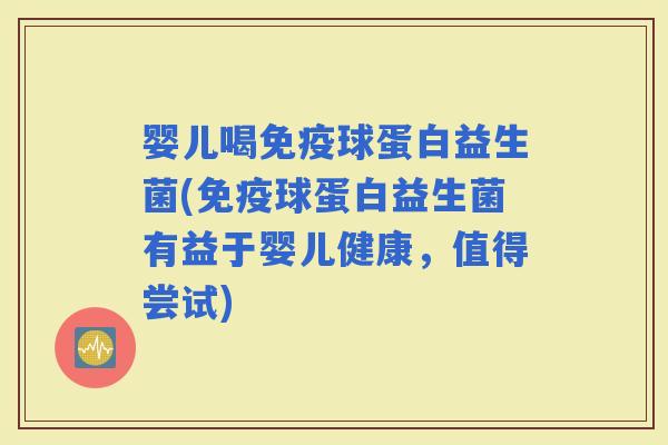 婴儿喝球蛋白益生菌(球蛋白益生菌有益于婴儿健康，值得尝试)