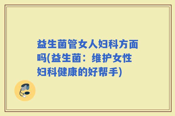 益生菌管女人方面吗(益生菌：维护女性健康的好帮手)