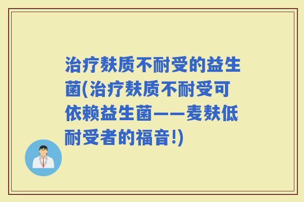 麸质不耐受的益生菌(麸质不耐受可依赖益生菌——麦麸低耐受者的福音!)