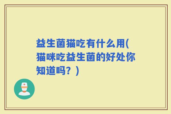 益生菌猫吃有什么用(猫咪吃益生菌的好处你知道吗？)