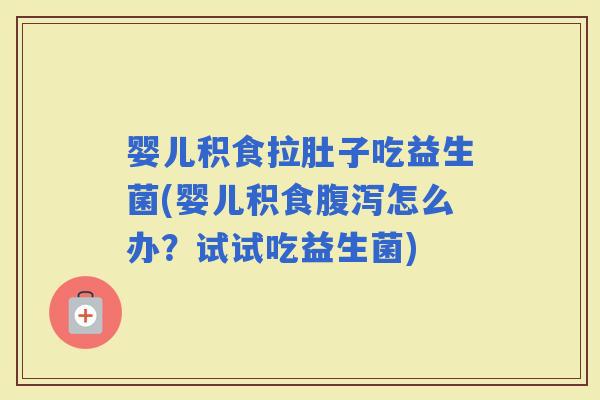 婴儿积食拉肚子吃益生菌(婴儿积食怎么办？试试吃益生菌)