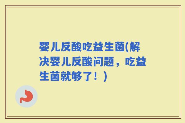婴儿反酸吃益生菌(解决婴儿反酸问题，吃益生菌就够了！)