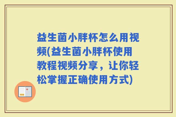 益生菌小胖杯怎么用视频(益生菌小胖杯使用教程视频分享，让你轻松掌握正确使用方式)