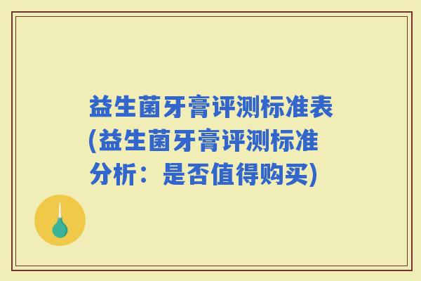 益生菌牙膏评测标准表(益生菌牙膏评测标准分析：是否值得购买)