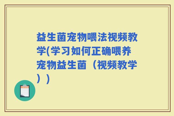 益生菌宠物喂法视频教学(学习如何正确喂养宠物益生菌（视频教学）)