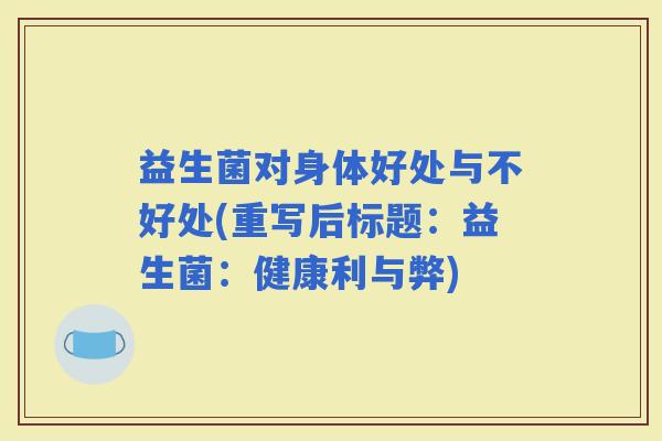 益生菌对身体好处与不好处(重写后标题：益生菌：健康利与弊)