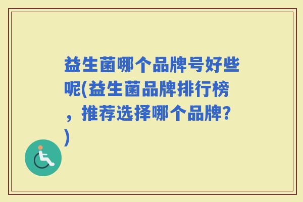 益生菌哪个品牌号好些呢(益生菌品牌排行榜，推荐选择哪个品牌？)