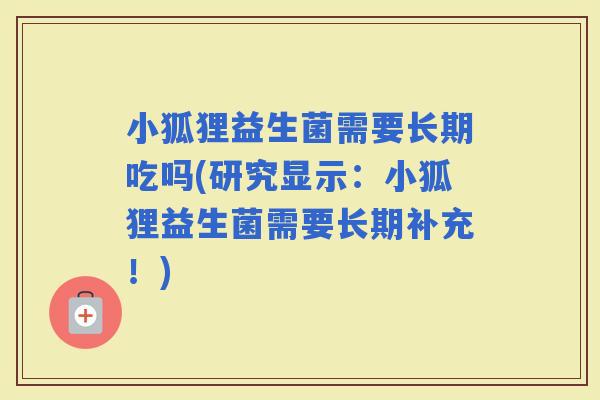小狐狸益生菌需要长期吃吗(研究显示：小狐狸益生菌需要长期补充！)