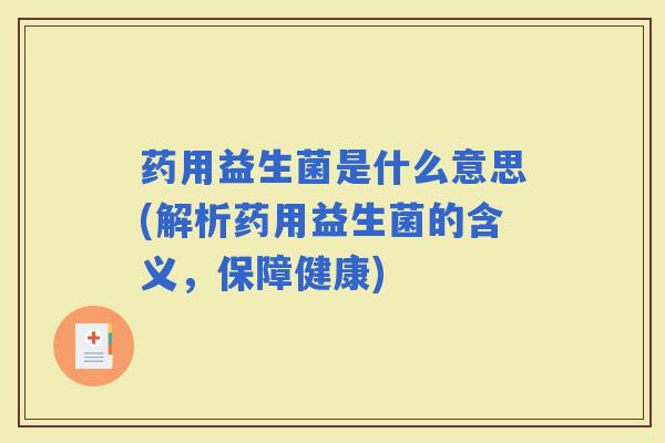 药用益生菌是什么意思(解析药用益生菌的含义，保障健康)