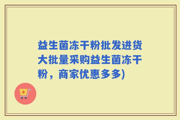 益生菌冻干粉批发进货大批量采购益生菌冻干粉，商家优惠多多)